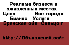 Реклама бизнеса в оживленных местах › Цена ­ 5 000 - Все города Бизнес » Услуги   . Брянская обл.,Сельцо г.